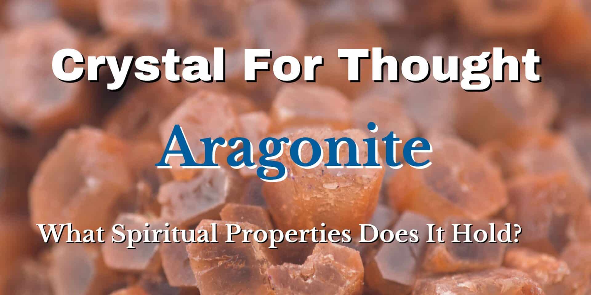 crystal for thought : aragonite - spiritual properties