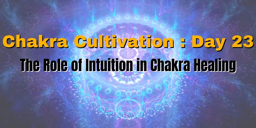 Chakra Cultivation : Day 23 - The Role of Intuition in Chakra Healing