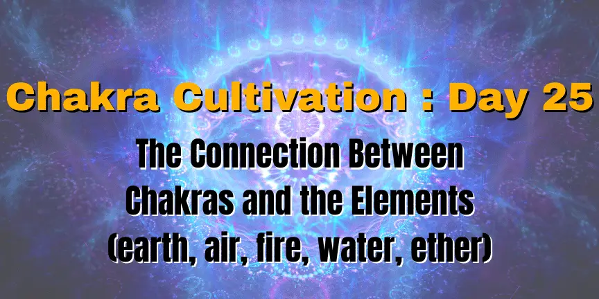Chakra Cultivation : Day 25 - The Connection Between Chakras and the Elements (earth, air, fire, water, ether)