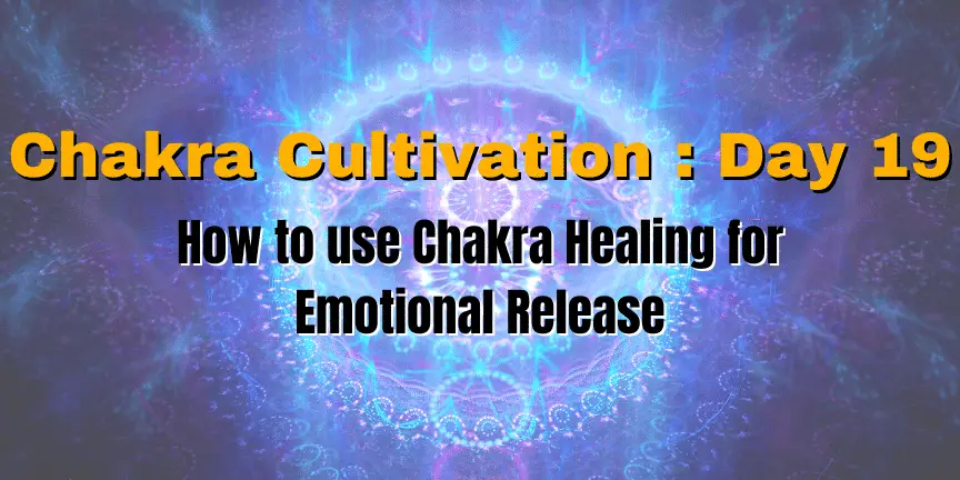 Chakra Cultivation : Day 19 - How to use Chakra Healing for Emotional Release