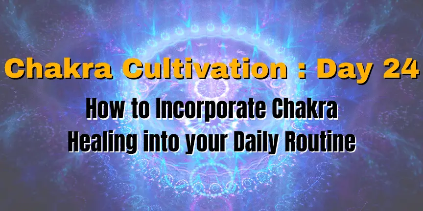 Chakra Cultivation : Day 24 - How to Incorporate Chakra Healing into your Daily Routine