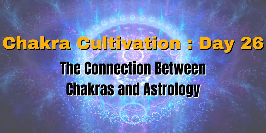 Chakra Cultivation : Day 26 - The Connection Between Chakras and Astrology