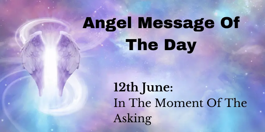 angel message of the day : in the moment of the asking